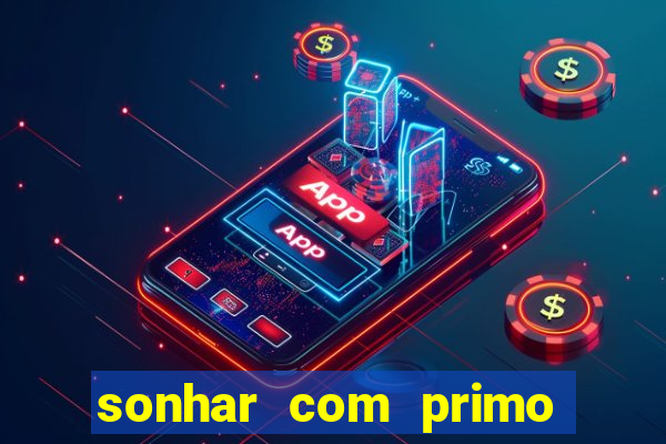 sonhar com primo jogo do bicho